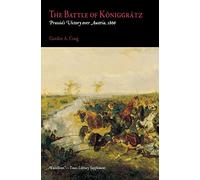 The Battle of Koniggratz: Prussia's Victory Over Austria, 1866