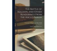 The Battle of Maldon, and Other Renderings From the Anglo-Saxon; Together With Original Verse