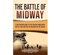 The Battle of Midway: A Captivating Guide to the Decisive WWII Naval Battle That Shifted the Balance in the Pacific
