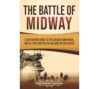 The Battle of Midway: A Captivating Guide to the Decisive WWII Naval Battle That Shifted the Balance in the Pacific (The Second World War)