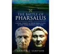 The Battle of Pharsalus (48 BC): Caesar, Pompey and their Final Clash in the Third Roman Civil War