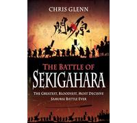 The Battle of Sekigahara: The Greatest, Bloodiest, Most Decisive Samurai Battle Ever