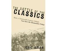 THE BATTLE OF THE CLASSICS: How a Nineteenth-Century Debate Can Save the Humanities Today