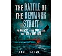 The Battle of the Denmark Strait: An Analysis of the Battle and the Loss of HMS Hood