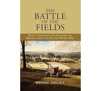 The Battle of the Fields: Rural Community and Authority in Britain during the Second World War