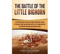 The Battle of the Little Bighorn: A Captivating Guide to One of the Most Significant Actions of the Great Sioux War and How Custer's Last Stand ... and Arapaho Tribes (U.S. Military History)