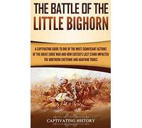 The Battle of the Little Bighorn: A Captivating Guide to One of the Most Significant Actions of the Great Sioux War and How Custer's Last Stand Impacted the Northern Cheyenne and Arapaho Tribes