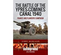 The Battle of the Ypres-Comines Canal 1940 : France and Flanders Campaign