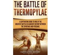 The Battle of Thermopylae: A Captivating Guide to One of the Greatest Battles in Ancient History Between the Spartans and Persians