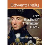The Battle of Trafalgar 1805: Nelson’s fatal victory