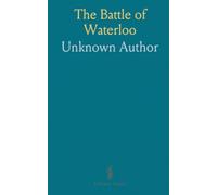 The Battle of Waterloo: Or, a Faithful and Interesting History of the Unparalleled Events Connected Therewith