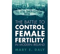 The Battle to Control Female Fertility in Modern Ireland