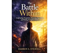 The Battle Within: Confronting Temptation, Renewing Your Mind, and Finding Strength in Christ
