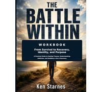 The Battle Within Workbook: A Practical Guide to Healing Trauma, Understanding Addiction, and Building a Life in Recovery
