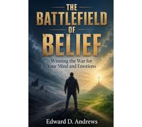 THE BATTLEFIELD OF BELIEF: Winning the War for Your Mind and Emotions