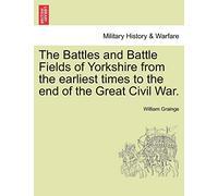 The Battles and Battle Fields of Yorkshire from the Earliest Times to the End of the Great Civil War.
