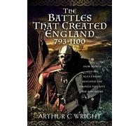The Battles That Created England 793-1100: How Alfred and his Successors Defeated the Vikings to Unite the Kingdoms