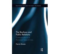 The Bauhaus and Public Relations: Communication in a Permanent State of Crisis (Routledge Research in Public Relations)