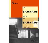 The Bauhaus Idea and Bauhaus Politics (Central European University Press Book)