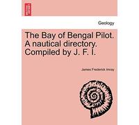 The Bay of Bengal Pilot. a Nautical Directory. Compiled by J. F. I.