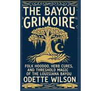 The Bayou Grimoire: Folk Hoodoo, Herb Cures, and Threshold Magic of the Louisiana Bayou