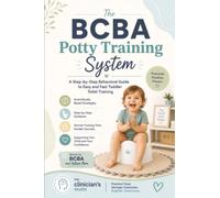 The BCBA Potty Training System: A Step-by-Step Behavioral Guide to Easy and Fast Toddler Toilet Training