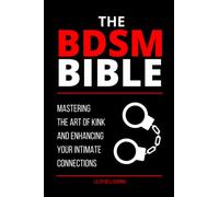 The BDSM Bible: Mastering the Art of Kink and Enhancing Your Intimate Connections