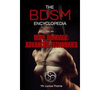 The BDSM Encyclopedia Volume XIV: Rope Bondage - Advanced Techniques: Anatomy, Tension, Suspension, and the Architecture of Rope