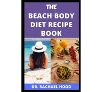 THE BEACH BODY DIET RECIPE BOOK: The Delicious, Healthy Super-Fast Meal Plan to Lose Weight and Get In Shape in Just Few Weeks