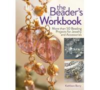 The Beader’s Workbook: More than 50 Beading Projects for Jewelry and Accessories