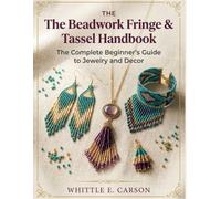 The Beadwork Fringe & Tassel Handbook: The Complete Beginner’s Guide to Jewelry and Decor