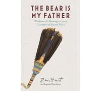The Bear is My Father: Indigenous Wisdom of a Muscogee Creek Caretaker of Sacred Ways