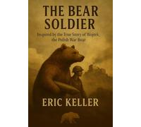 The Bear Soldier: Inspired by the True Story of Wojtek, the Polish War Bear