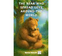 The Bear Who Spread Love Around the World: A Timeless and Heartwarming Story of Love for Kids Ages 12