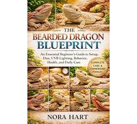 The Bearded Dragon Blueprint: An Essential Beginner’s Guide to Setup, Diet, UVB Lighting, Behavior, Health, and Daily Care