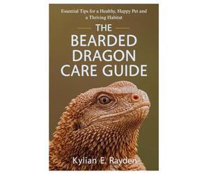 The Bearded Dragon Care Guide: Essential Tips for a Healthy, Happy Pet and a Thriving Habitat