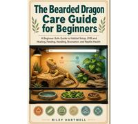 The Bearded Dragon Care Guide for Beginners: A Beginner-Safe Guide to Habitat Setup, UVB and Heating, Feeding, Handling, Brumation, and Reptile Health