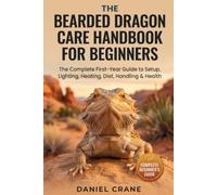 The Bearded Dragon Care Handbook for Beginners: The Complete First-Year Guide to Setup, Lighting, Heating, Diet, Handling & Health