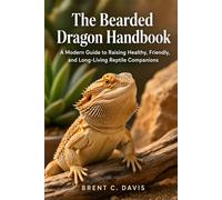The Bearded Dragon Handbook: A Modern Guide to Raising Healthy, Friendly, and Long-Living Reptile Companions