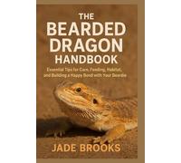 THE BEARDED DRAGON HANDBOOK: Essential Tips For Care, Feeding, Habitat, Bond With Your Beardie
