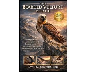 THE BEARDED VULTURE BIBLE: An In-Depth Guide to the Lammergeier’s Ecology, Hunting Strategy, High-Altitude Adaptations, and Global Conservation Efforts