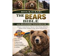 THE BEARS BIBLE AND BEGINNERS’ HANDBOOK: Advance Comprehensive Manual to Bear Biology, Behavior, Habitat Needs, Feeding Ecology, Species Identification, and more