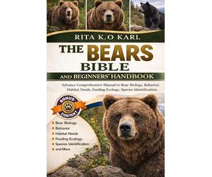 THE BEARS BIBLE AND BEGINNERS’ HANDBOOK: Advance Comprehensive Manual to Bear Biology, Behavior, Habitat Needs, Feeding Ecology, Species Identification, and more