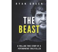 The Beast: A Chilling True Story of a Psychopathic Child Killer (True Crime)