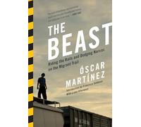 The Beast : Riding the Rails and Dodging Narcos on the Migrant Trail