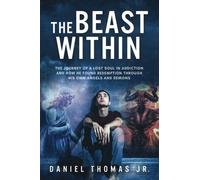 The Beast Within: The journey of a lost soul in addiction and how he found redemption through his own angels and demons