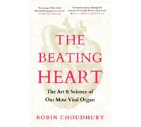 The Beating Heart : The Art and Science of Our Most Vital Organ