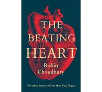 The Beating Heart : The Art and Science of Our Most Vital Organ