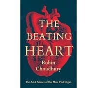 The Beating Heart : The Art and Science of Our Most Vital Organ