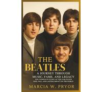 The Beatles: A Journey Through Music, Fame, and Legacy: The Complete Story of The Fab Four's Rise, Fall, and Lasting Impact on the World